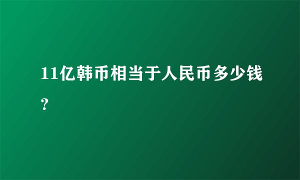 11亿韩币相当于人民币多少钱？