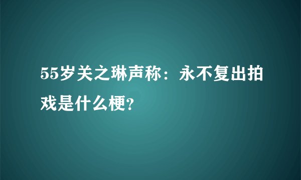 55岁关之琳声称：永不复出拍戏是什么梗？
