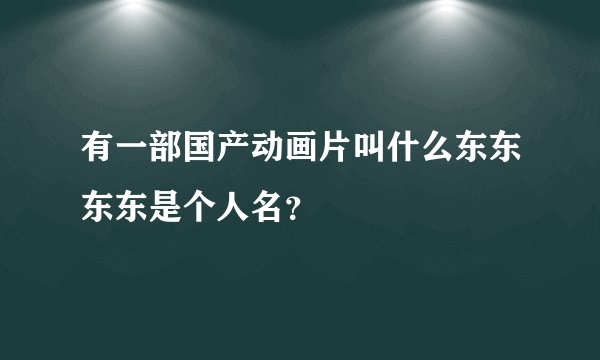 有一部国产动画片叫什么东东东东是个人名？