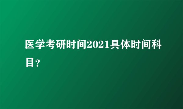 医学考研时间2021具体时间科目？