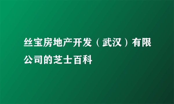 丝宝房地产开发（武汉）有限公司的芝士百科