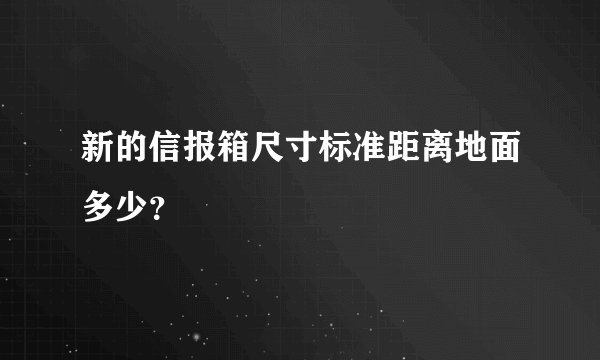 新的信报箱尺寸标准距离地面多少？