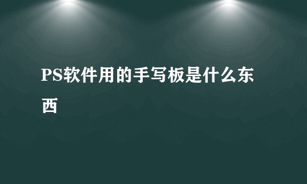 PS软件用的手写板是什么东西