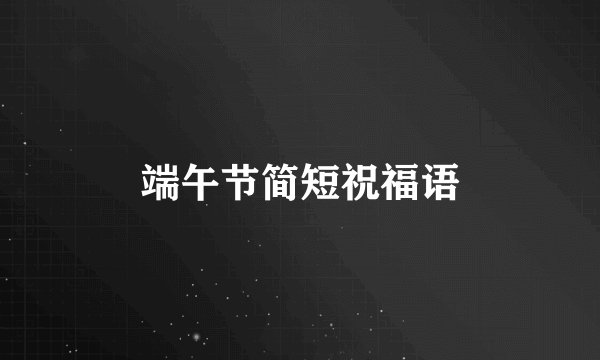 端午节简短祝福语