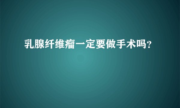 乳腺纤维瘤一定要做手术吗？