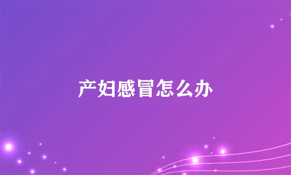 产妇感冒怎么办