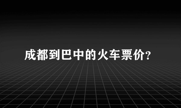 成都到巴中的火车票价？