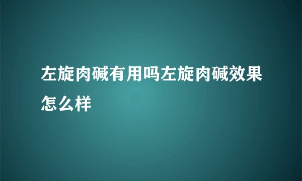左旋肉碱有用吗左旋肉碱效果怎么样