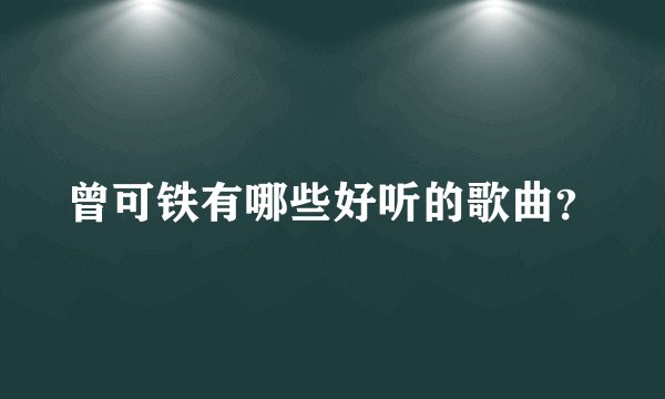 曾可铁有哪些好听的歌曲？