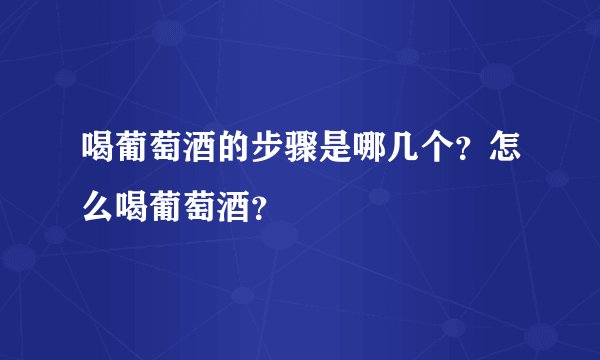 喝葡萄酒的步骤是哪几个?怎么喝葡萄酒?