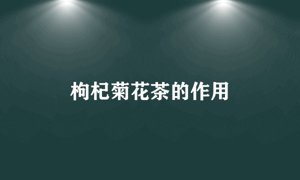枸杞菊花茶的作用
