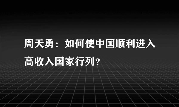 周天勇：如何使中国顺利进入高收入国家行列？