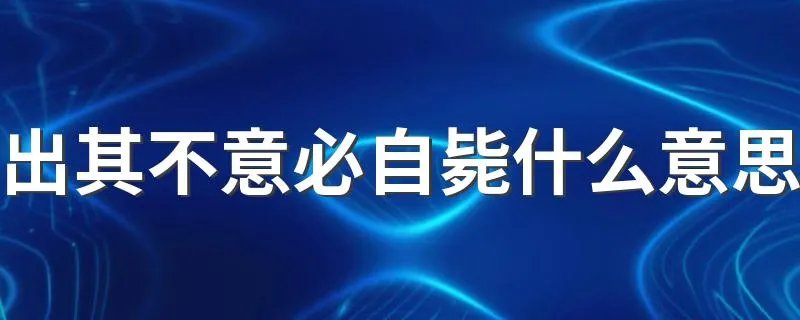 出其不意必自毙什么意思 大家一起来了解下吧