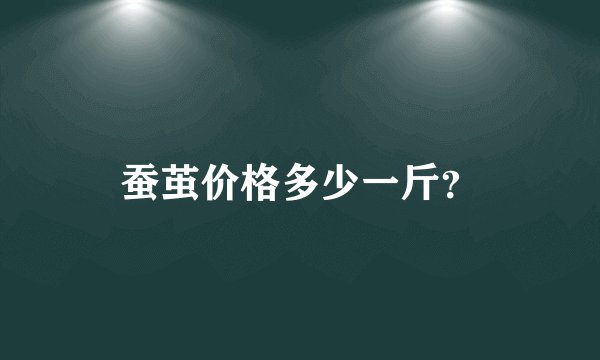 蚕茧价格多少一斤？