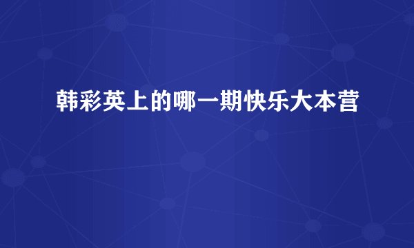 韩彩英上的哪一期快乐大本营