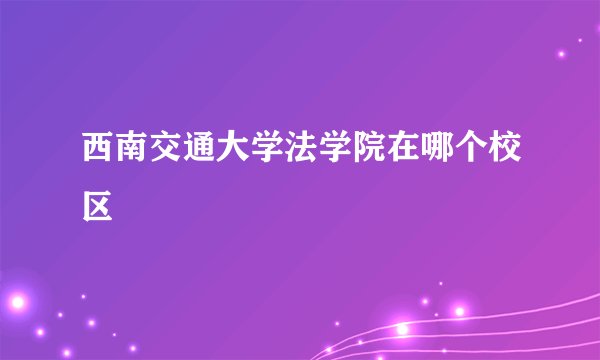 西南交通大学法学院在哪个校区