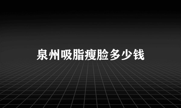 泉州吸脂瘦脸多少钱