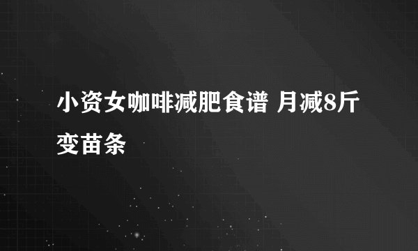 小资女咖啡减肥食谱 月减8斤变苗条