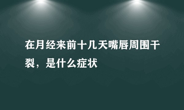 在月经来前十几天嘴唇周围干裂，是什么症状
