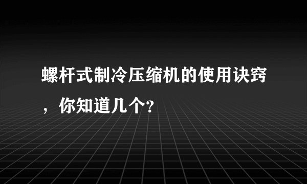 螺杆式制冷压缩机的使用诀窍,你知道几个?