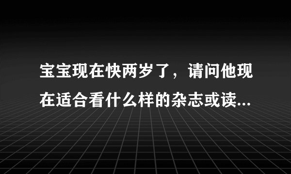 宝宝现在快两岁了，请问他现在适合看什么样的杂志或读物？幼儿画报可以吗？