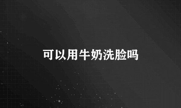 可以用牛奶洗脸吗