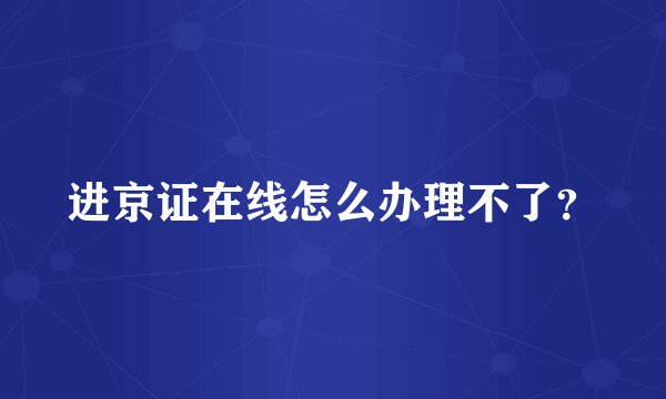 进京证在线怎么办理不了？