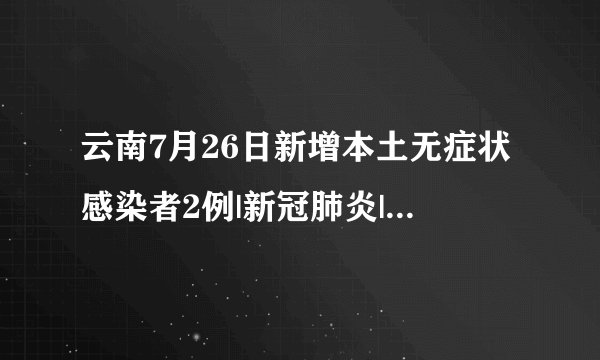 云南7月26日新增本土无症状感染者2例|新冠肺炎|云南_飞外新闻