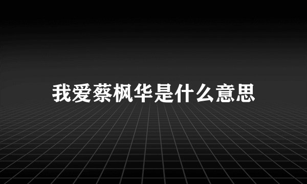 我爱蔡枫华是什么意思