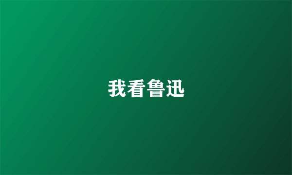 我看鲁迅