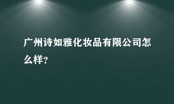 广州诗如雅化妆品有限公司怎么样？