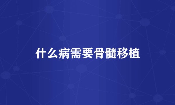 什么病需要骨髓移植