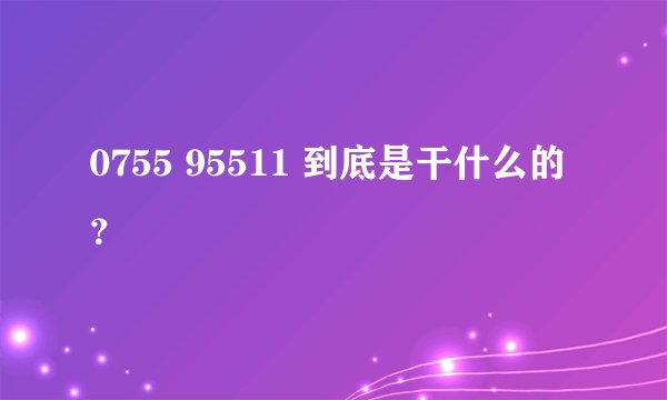 0755 95511 到底是干什么的?
