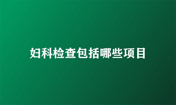 妇科检查包括哪些项目