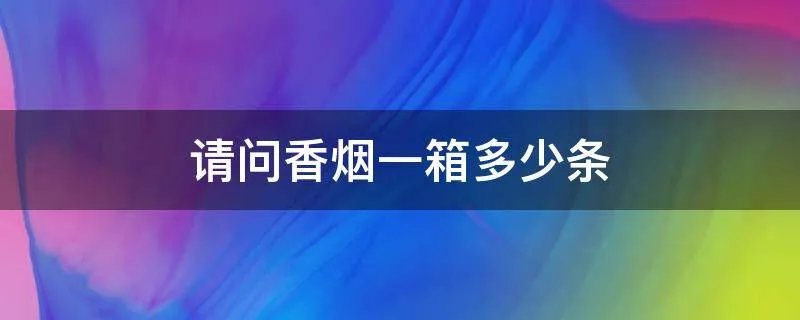 请问香烟一箱多少条