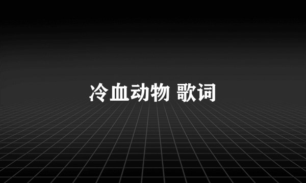 冷血动物 歌词
