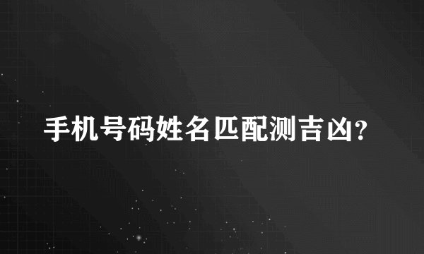 手机号码姓名匹配测吉凶？