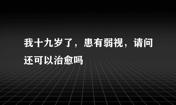 我十九岁了，患有弱视，请问还可以治愈吗