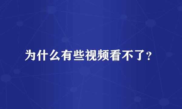 为什么有些视频看不了？