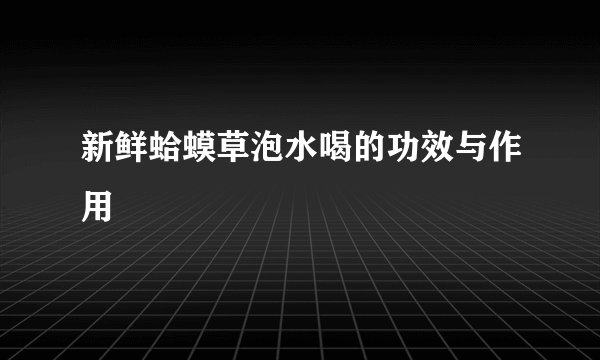 新鲜蛤蟆草泡水喝的功效与作用