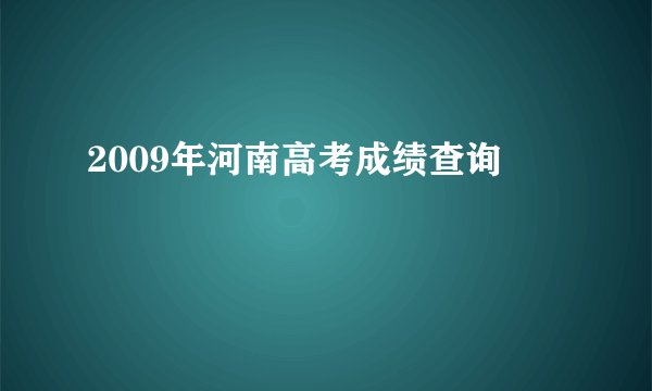 2009年河南高考成绩查询