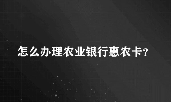 怎么办理农业银行惠农卡？