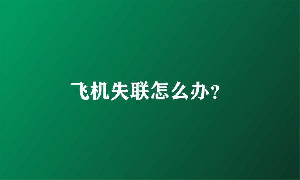 飞机失联怎么办？