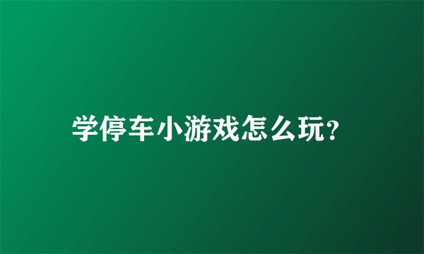 学停车小游戏怎么玩？