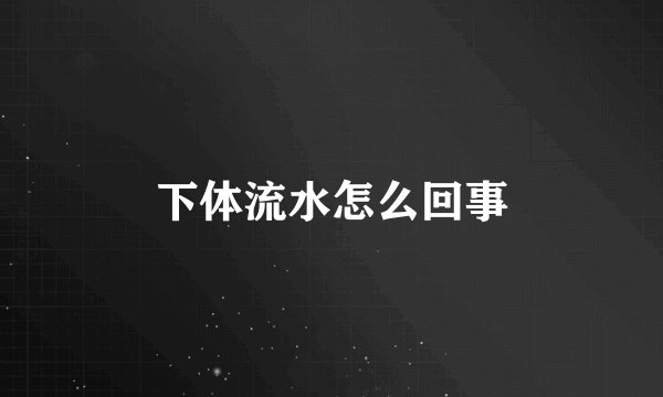下体流水怎么回事