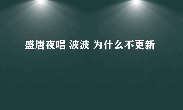 盛唐夜唱 波波 为什么不更新