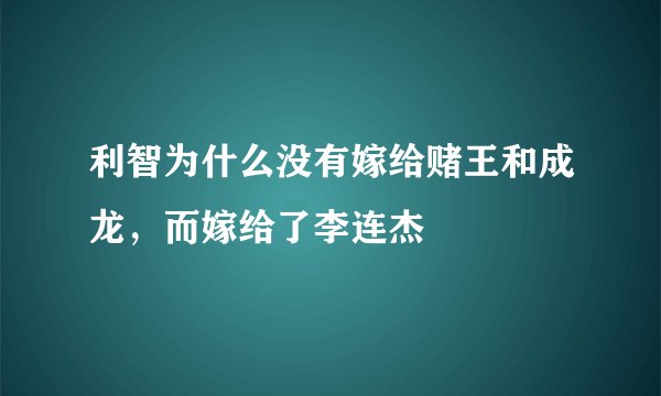 利智为什么没有嫁给赌王和成龙，而嫁给了李连杰