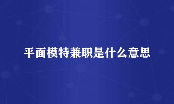 平面模特兼职是什么意思