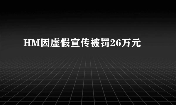 HM因虚假宣传被罚26万元