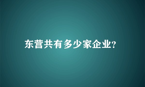 东营共有多少家企业？